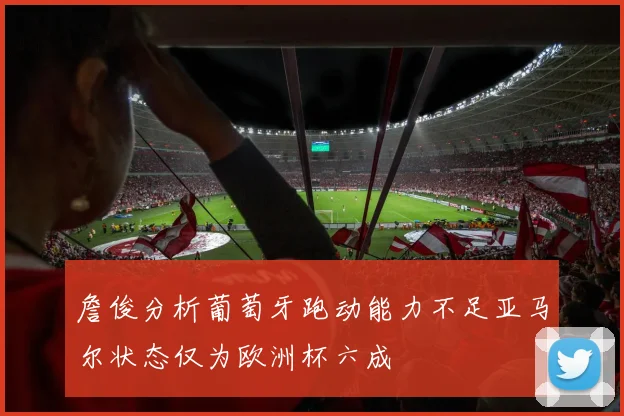 詹俊分析葡萄牙跑动能力不足亚马尔状态仅为欧洲杯六成