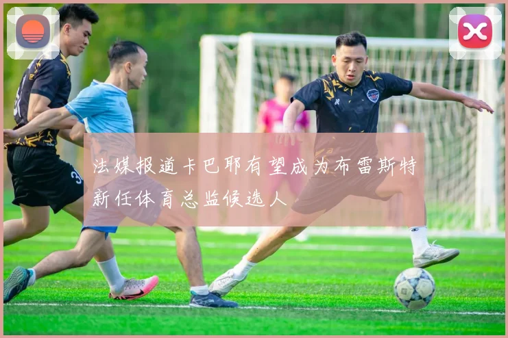 法媒报道卡巴耶有望成为布雷斯特新任体育总监候选人