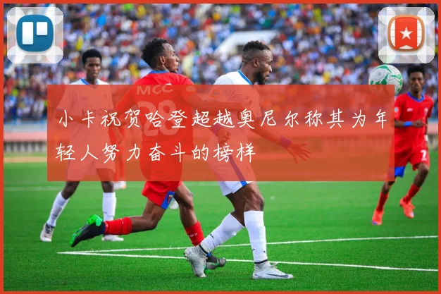 小卡祝贺哈登超越奥尼尔称其为年轻人努力奋斗的榜样