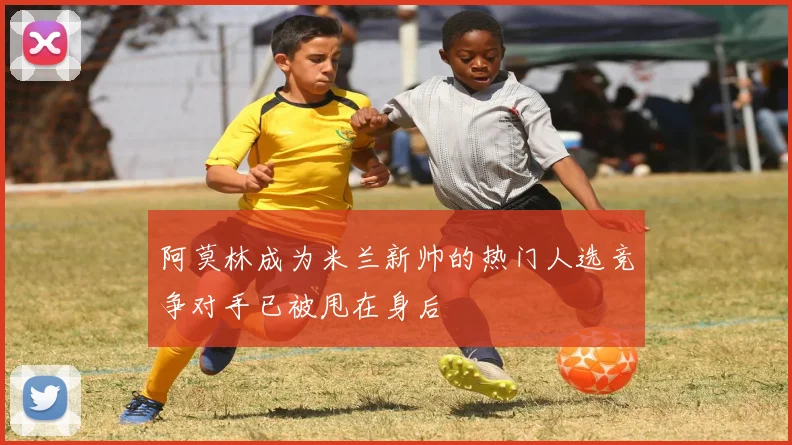 阿莫林成为米兰新帅的热门人选竞争对手已被甩在身后