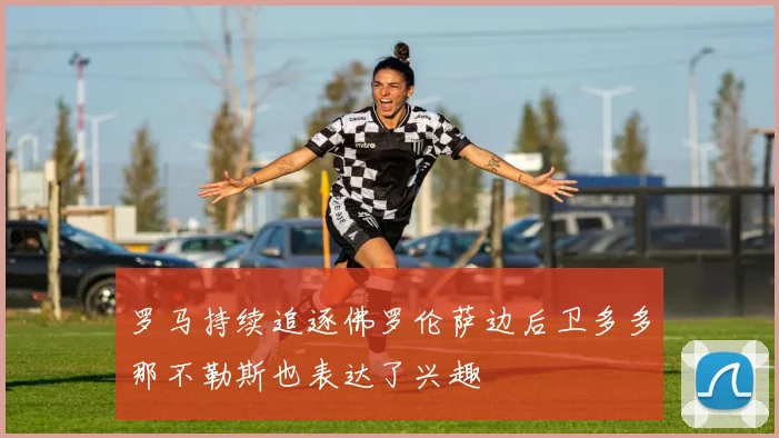 罗马持续追逐佛罗伦萨边后卫多多那不勒斯也表达了兴趣