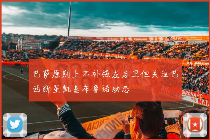 巴萨原则上不补强左后卫但关注巴西新星凯基布鲁诺动态