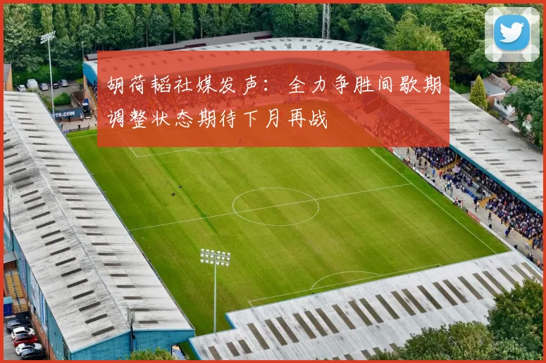 胡荷韬社媒发声：全力争胜间歇期调整状态期待下月再战