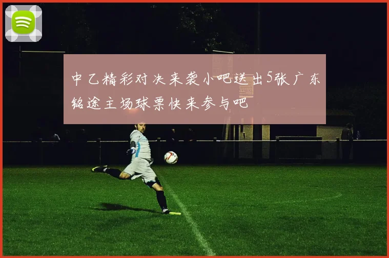 中乙精彩对决来袭小吧送出5张广东铭途主场球票快来参与吧