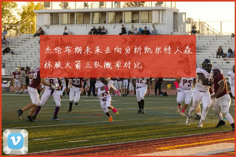 杰伦布朗未来去向分析凯尔特人森林狼火箭三队概率对比