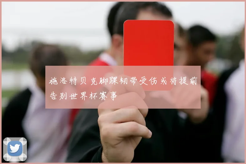 施洛特贝克脚踝韧带受伤或将提前告别世界杯赛事