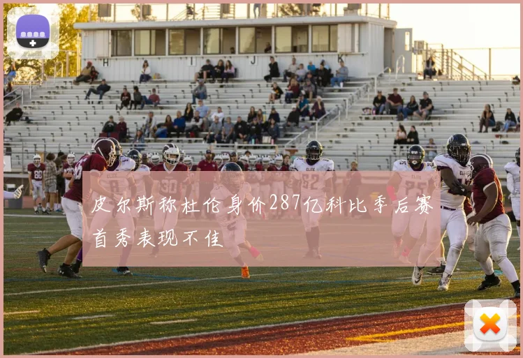 皮尔斯称杜伦身价287亿科比季后赛首秀表现不佳