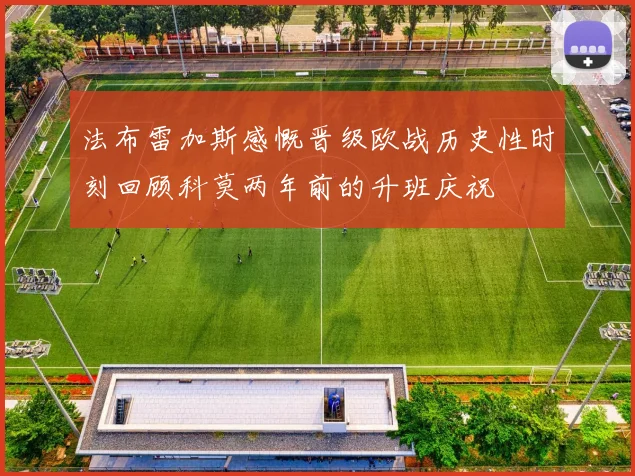 法布雷加斯感慨晋级欧战历史性时刻回顾科莫两年前的升班庆祝
