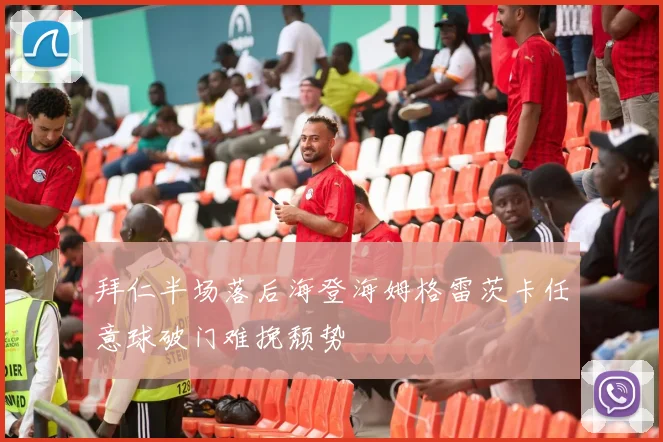 拜仁半场落后海登海姆格雷茨卡任意球破门难挽颓势